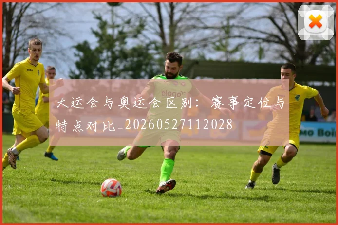 大运会与奥运会区别：赛事定位与特点对比_20260527112028