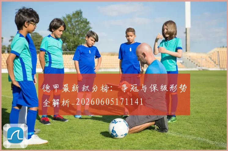 德甲最新积分榜:争冠与保级形势全解析_20260605171141