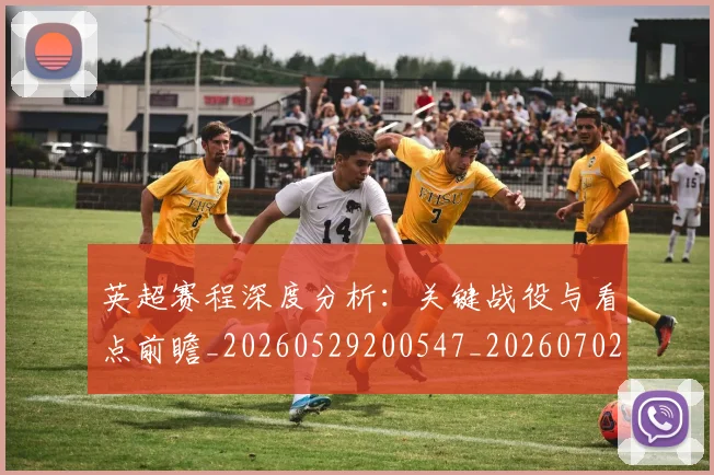 英超赛程深度分析：关键战役与看点前瞻_20260529200547_20260702174731