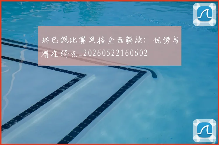 姆巴佩比赛风格全面解读:优势与潜在弱点_20260522160602