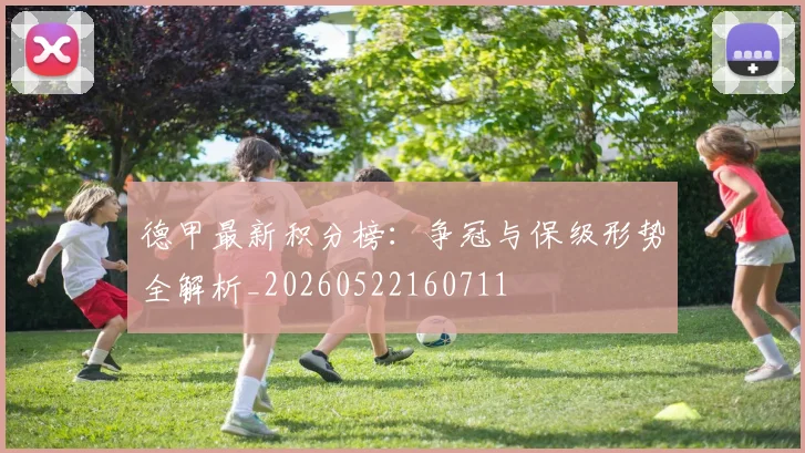 德甲最新积分榜:争冠与保级形势全解析_20260522160711