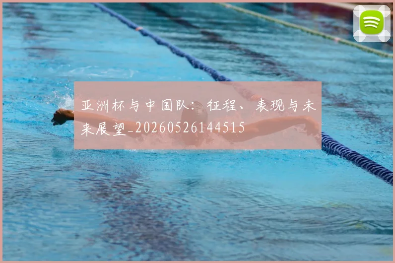 亚洲杯与中国队:征程、表现与未来展望_20260526144515