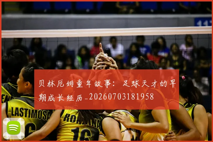 贝林厄姆童年故事：足球天才的早期成长经历_20260703181958