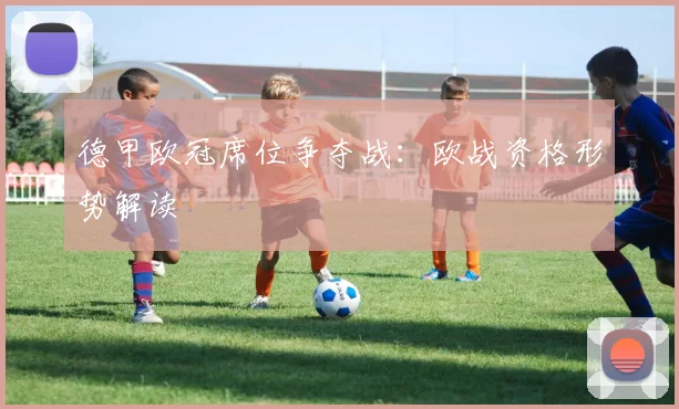 德甲欧冠席位争夺战:欧战资格形势解读