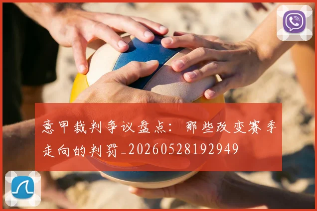 意甲裁判争议盘点:那些改变赛季走向的判罚_20260528192949