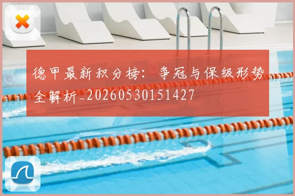 德甲最新积分榜:争冠与保级形势全解析_20260530151427