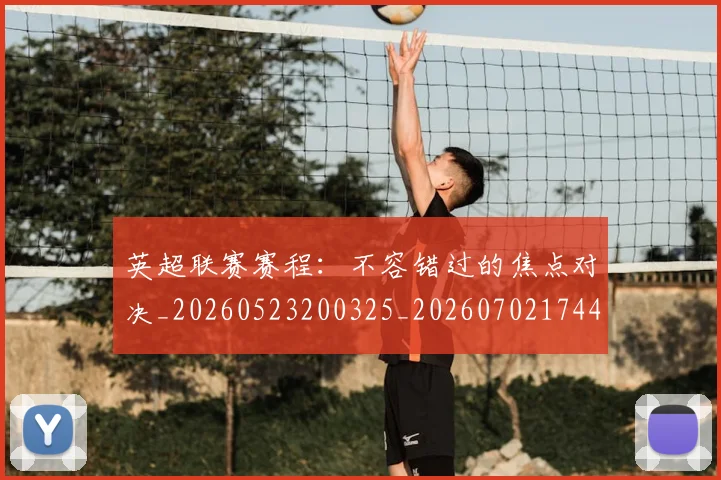 英超联赛赛程：不容错过的焦点对决_20260523200325_20260702174419