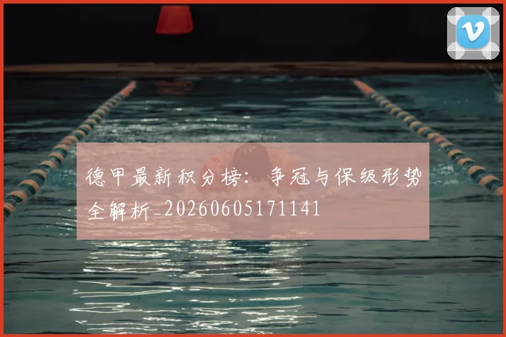 德甲最新积分榜:争冠与保级形势全解析_20260605171141