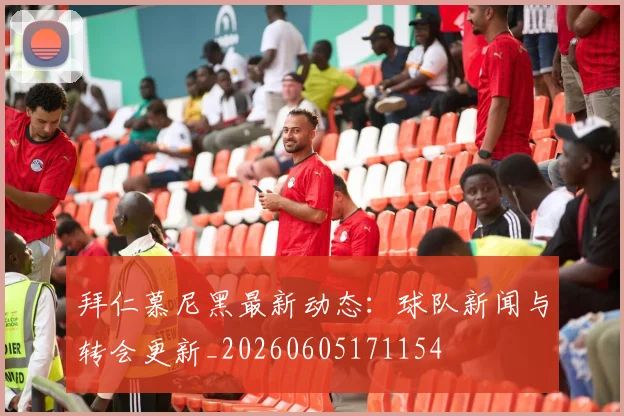 拜仁慕尼黑最新动态：球队新闻与转会更新_20260605171154